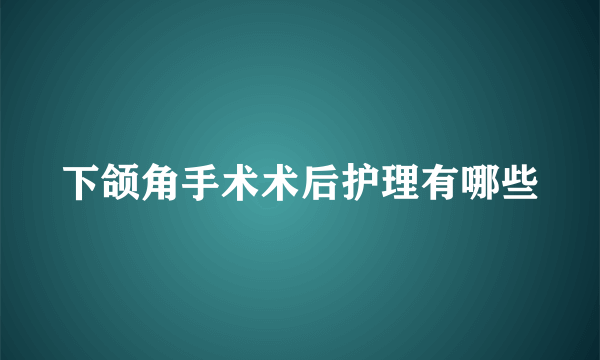 下颌角手术术后护理有哪些