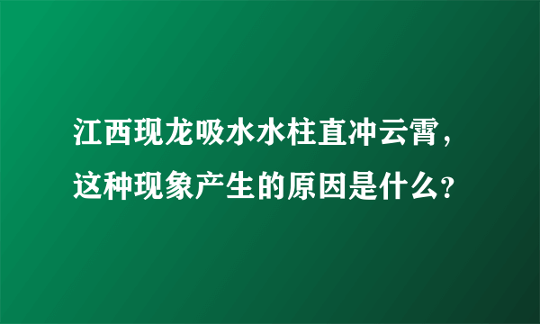 江西现龙吸水水柱直冲云霄，这种现象产生的原因是什么？