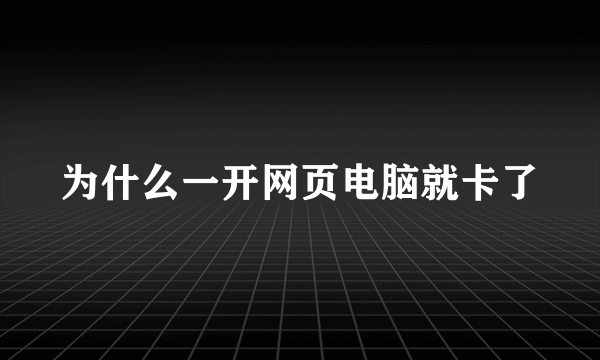 为什么一开网页电脑就卡了