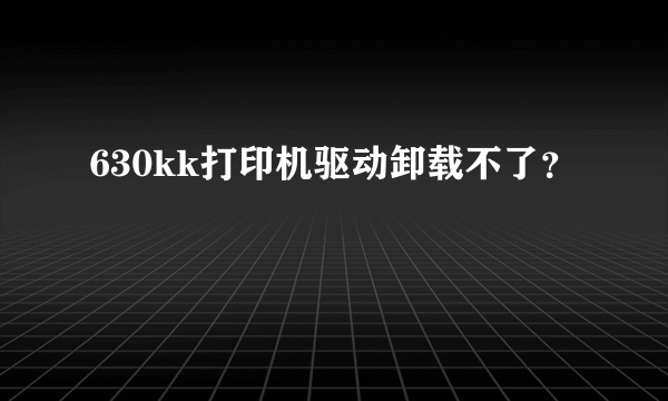 630kk打印机驱动卸载不了？