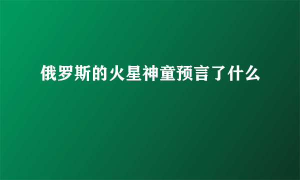 俄罗斯的火星神童预言了什么