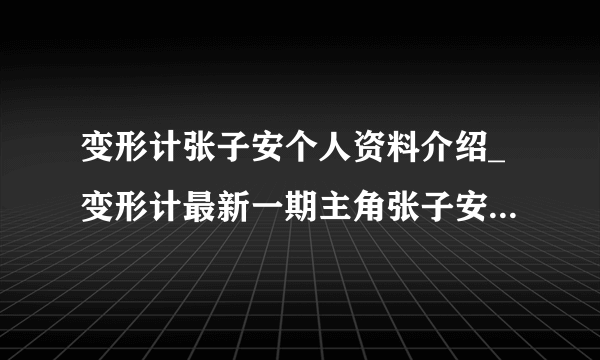 变形计张子安个人资料介绍_变形计最新一期主角张子安是谁-飞外网