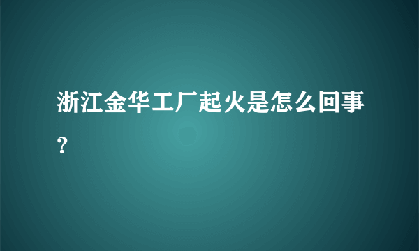 浙江金华工厂起火是怎么回事？