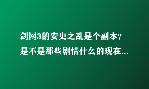 剑网3的安史之乱是个副本？是不是那些剧情什么的现在也一样可以看？