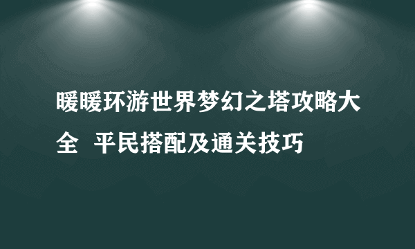 暖暖环游世界梦幻之塔攻略大全  平民搭配及通关技巧