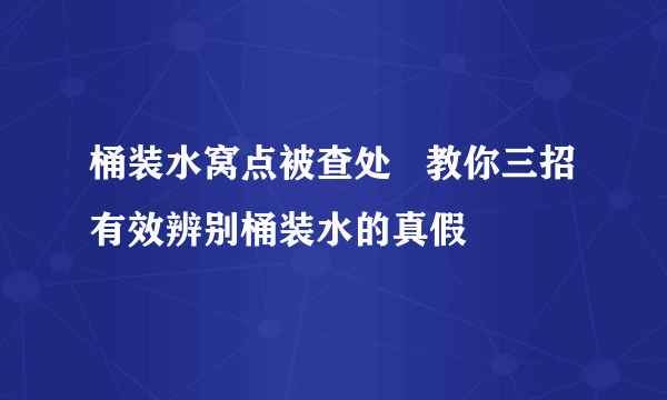 桶装水窝点被查处   教你三招有效辨别桶装水的真假