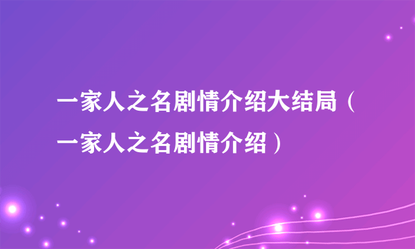 一家人之名剧情介绍大结局（一家人之名剧情介绍）