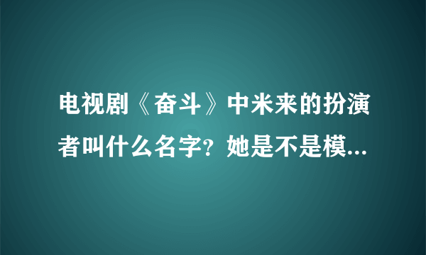 电视剧《奋斗》中米来的扮演者叫什么名字？她是不是模特啊，还演过什么电视？