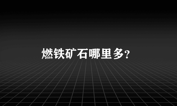 燃铁矿石哪里多？