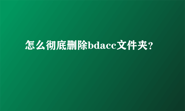 怎么彻底删除bdacc文件夹？