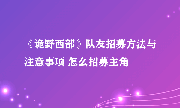 《诡野西部》队友招募方法与注意事项 怎么招募主角