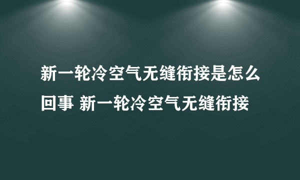 新一轮冷空气无缝衔接是怎么回事 新一轮冷空气无缝衔接