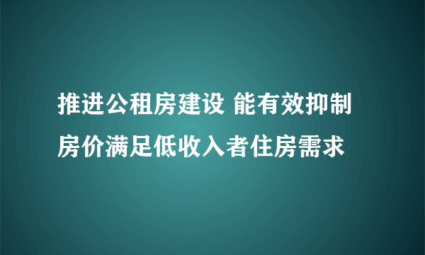 推进公租房建设 能有效抑制房价满足低收入者住房需求