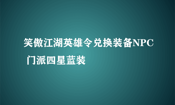 笑傲江湖英雄令兑换装备NPC 门派四星蓝装