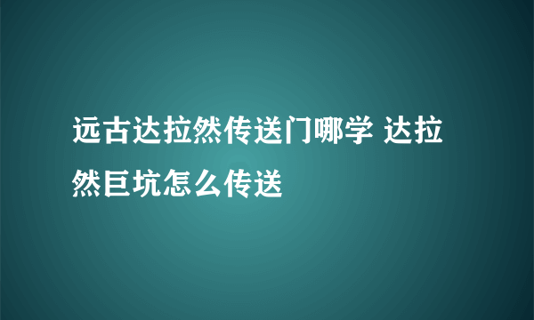 远古达拉然传送门哪学 达拉然巨坑怎么传送