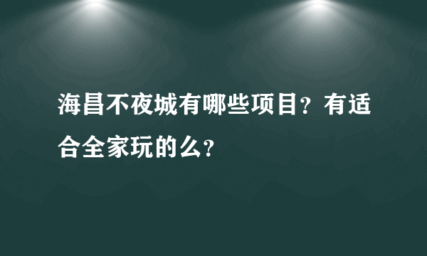 海昌不夜城有哪些项目？有适合全家玩的么？