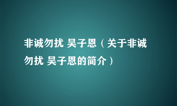 非诚勿扰 吴子恩（关于非诚勿扰 吴子恩的简介）