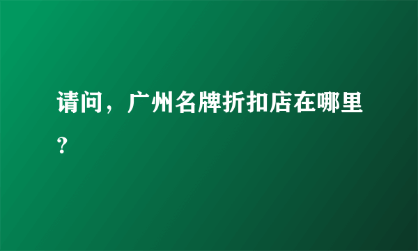 请问，广州名牌折扣店在哪里？