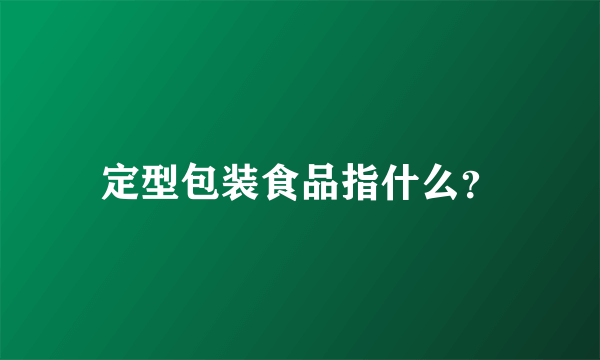 定型包装食品指什么？