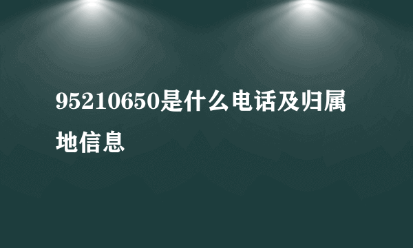 95210650是什么电话及归属地信息