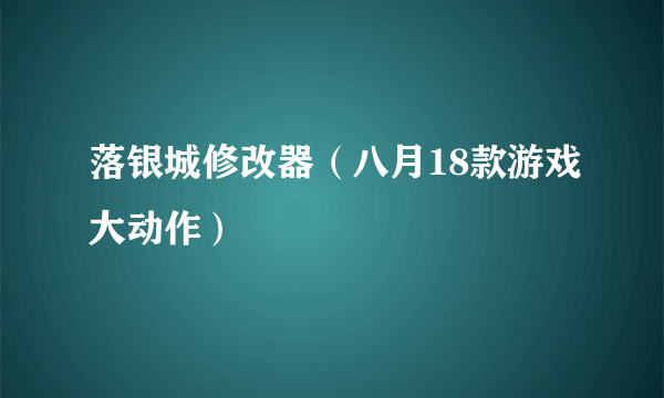 落银城修改器（八月18款游戏大动作）