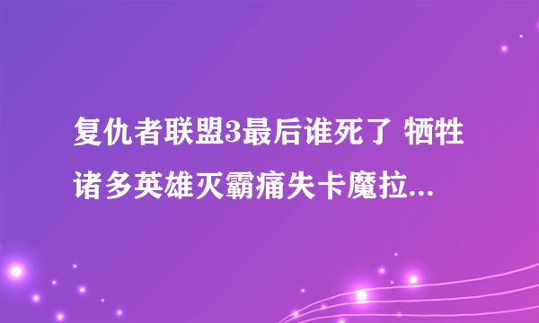 复仇者联盟3最后谁死了 牺牲诸多英雄灭霸痛失卡魔拉_飞外网