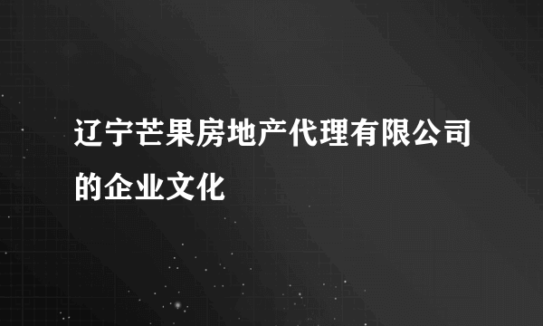 辽宁芒果房地产代理有限公司的企业文化