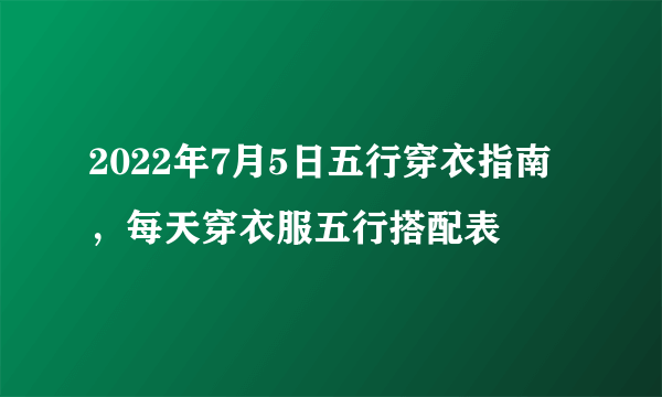 2022年7月5日五行穿衣指南，每天穿衣服五行搭配表