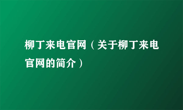 柳丁来电官网（关于柳丁来电官网的简介）