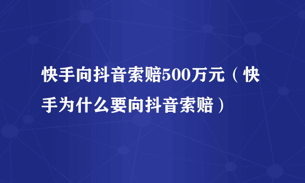 快手向抖音索赔500万元（快手为什么要向抖音索赔）