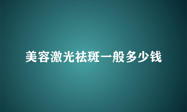 美容激光祛斑一般多少钱