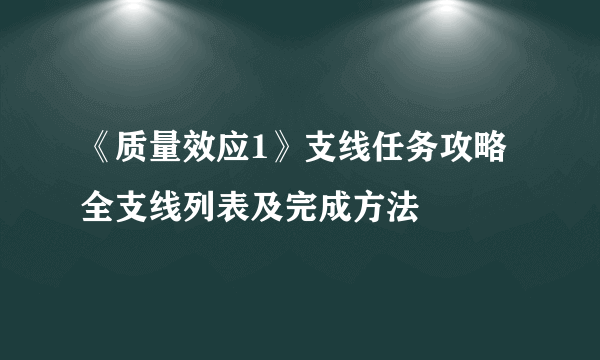 《质量效应1》支线任务攻略 全支线列表及完成方法