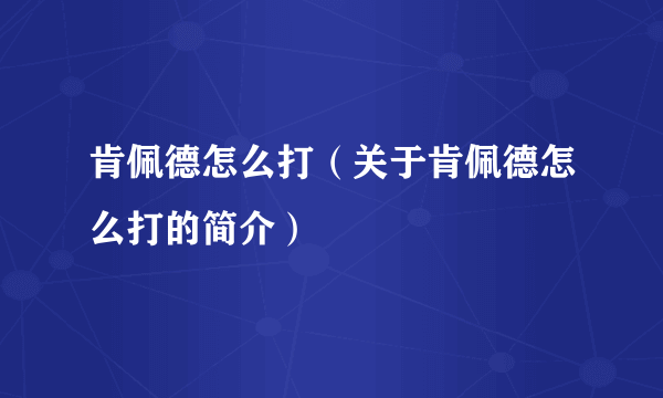 肯佩德怎么打（关于肯佩德怎么打的简介）