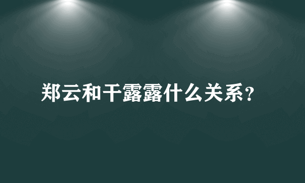 郑云和干露露什么关系？