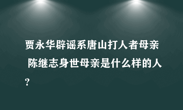 贾永华辟谣系唐山打人者母亲 陈继志身世母亲是什么样的人？