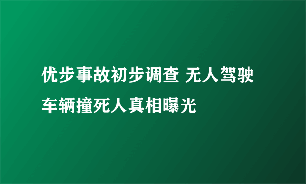 优步事故初步调查 无人驾驶车辆撞死人真相曝光