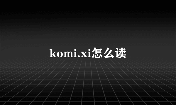 komi.xi怎么读