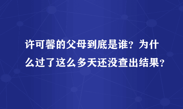 许可馨的父母到底是谁？为什么过了这么多天还没查出结果？