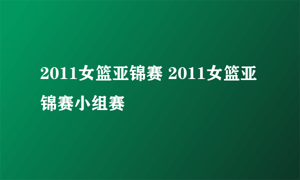 2011女篮亚锦赛 2011女篮亚锦赛小组赛