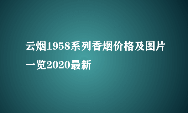 云烟1958系列香烟价格及图片一览2020最新