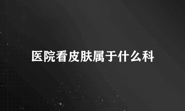 医院看皮肤属于什么科