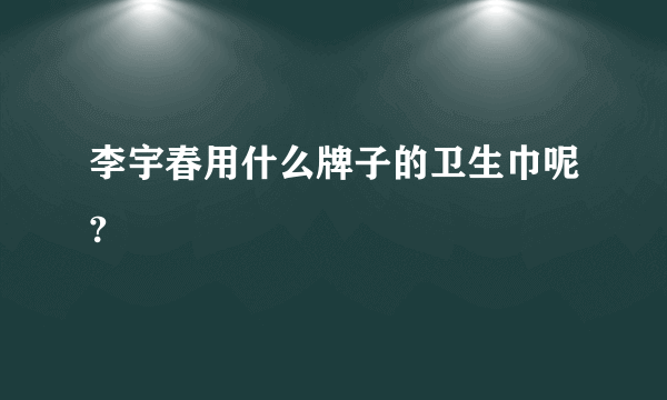 李宇春用什么牌子的卫生巾呢?