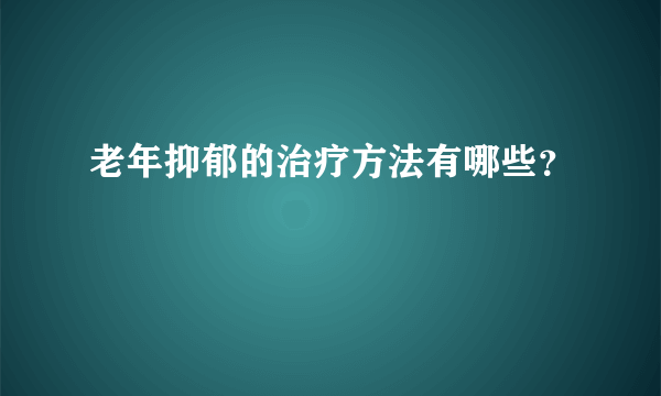 老年抑郁的治疗方法有哪些？