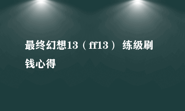 最终幻想13（ff13） 练级刷钱心得