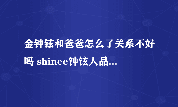 金钟铉和爸爸怎么了关系不好吗 shinee钟铉人品不好自曝债务缠身