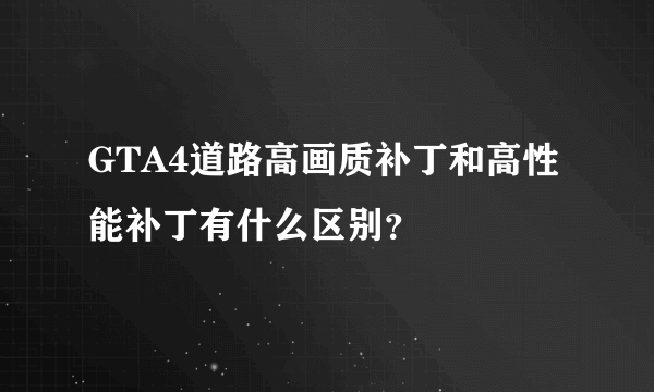 GTA4道路高画质补丁和高性能补丁有什么区别？