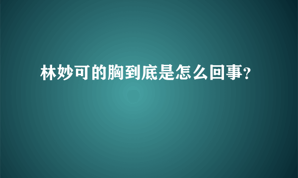 林妙可的胸到底是怎么回事？