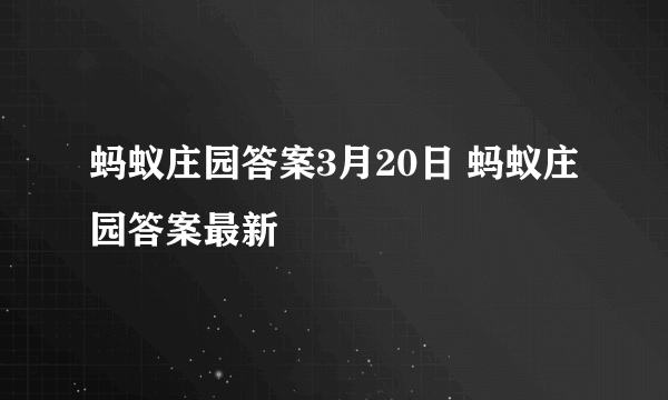 蚂蚁庄园答案3月20日 蚂蚁庄园答案最新