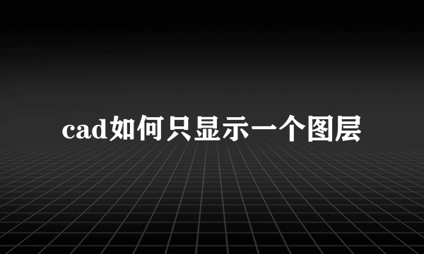 cad如何只显示一个图层