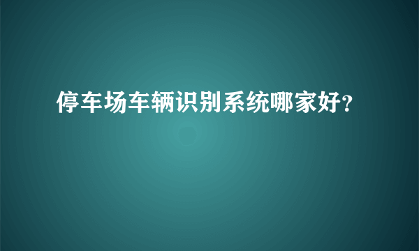 停车场车辆识别系统哪家好？